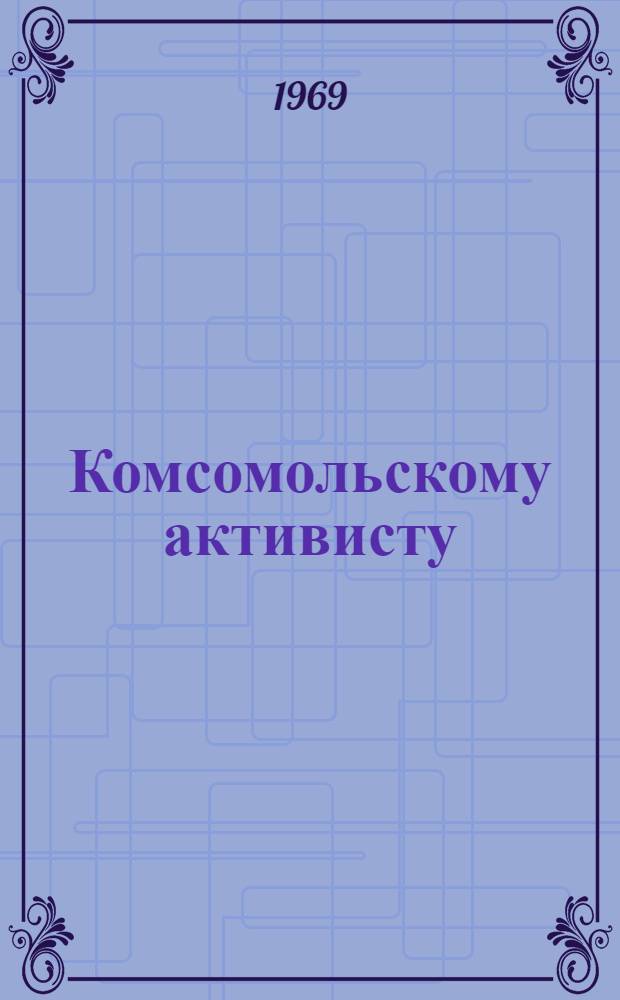 Комсомольскому активисту : Сборник материалов