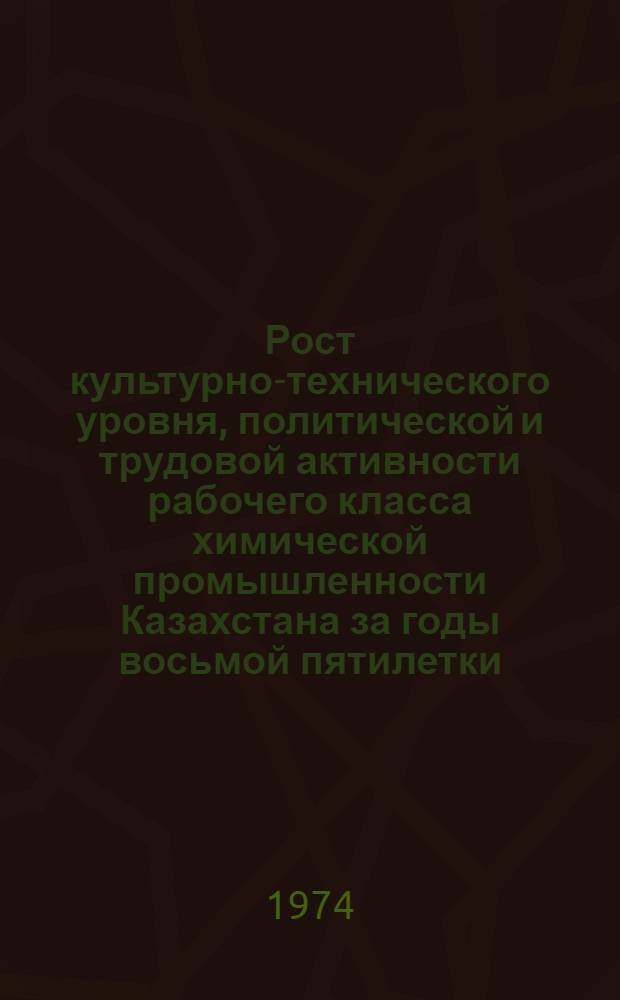 Рост культурно-технического уровня, политической и трудовой активности рабочего класса химической промышленности Казахстана за годы восьмой пятилетки (1966-1970 гг.) : Автореф. дис. на соиск. учен. степени канд. ист. наук : (07.00.02)