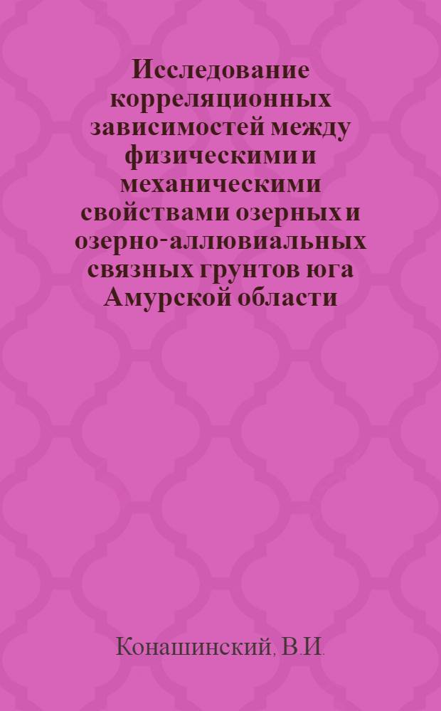 Исследование корреляционных зависимостей между физическими и механическими свойствами озерных и озерно-аллювиальных связных грунтов юга Амурской области : Автореф. дис. на соискание учен. степени канд. геол.-минерал. наук : (126)