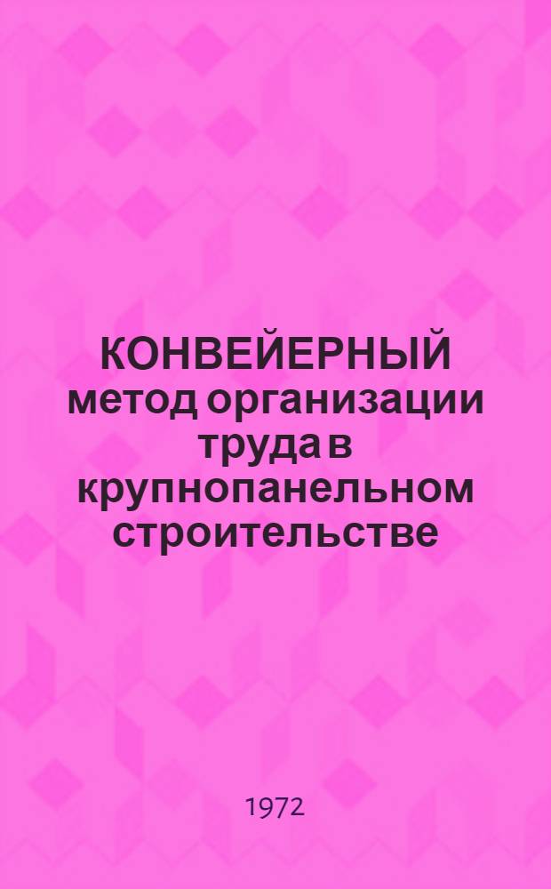 КОНВЕЙЕРНЫЙ метод организации труда в крупнопанельном строительстве : (Опыт Алма-Ат. ДСК)