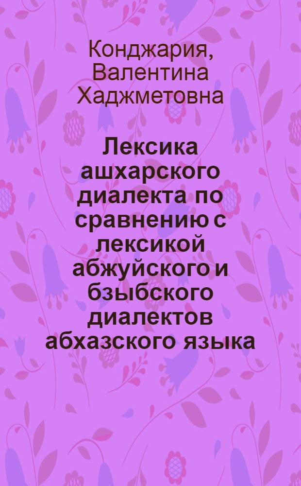 Лексика ашхарского диалекта по сравнению с лексикой абжуйского и бзыбского диалектов абхазского языка : Автореф. дис. на соискание учен. степени канд. филол. наук : (668)