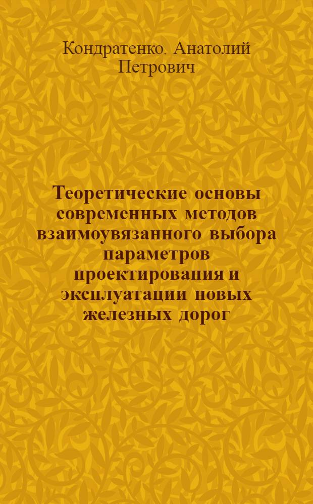Теоретические основы современных методов взаимоувязанного выбора параметров проектирования и эксплуатации новых железных дорог : Автореф. дис. на соиск. учен. степени д-ра техн. наук : (05.22.03)