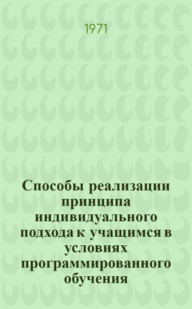 Способы реализации принципа индивидуального подхода к учащимся в условиях программированного обучения : (На материале математики ст. кл.) : Автореф. дис. на соискание учен. степени канд. пед. наук : (730)