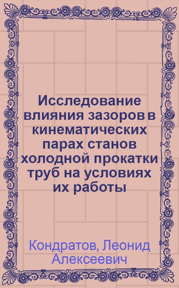 Исследование влияния зазоров в кинематических парах станов холодной прокатки труб на условиях их работы : Автореф. дис. на соиск. учен. степени канд. техн. наук : (05.02.02)