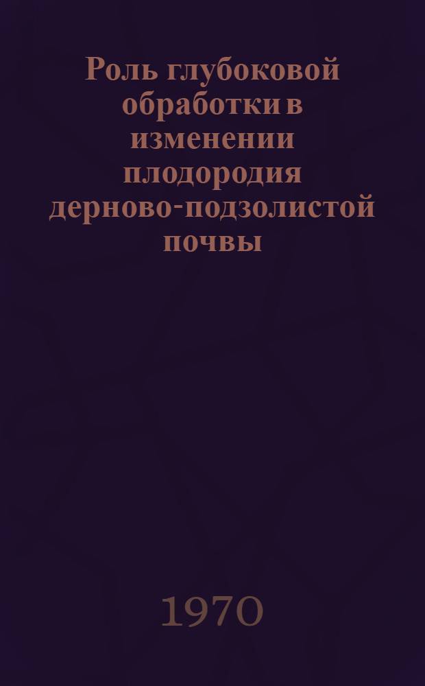 Роль глубоковой обработки в изменении плодородия дерново-подзолистой почвы : Автореф. дис. на соискание учен. степени канд. с.-х. наук
