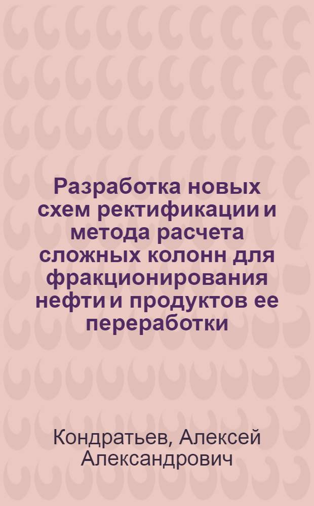 Разработка новых схем ректификации и метода расчета сложных колонн для фракционирования нефти и продуктов ее переработки : Автореф. дис. на соиск. учен. степени д-ра техн. наук : (05.17.17)