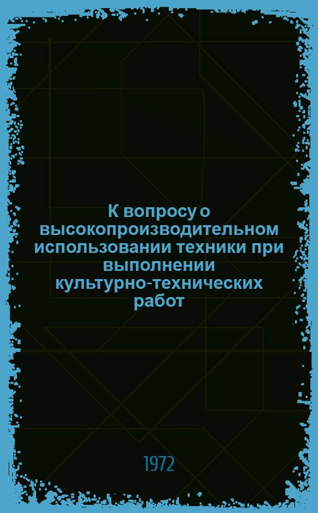 К вопросу о высокопроизводительном использовании техники при выполнении культурно-технических работ : Тезисы докл. к Зон. координац. совещанию по проблеме "Разраб. рацион. методов эксплуатации маш.-тракт. парка"