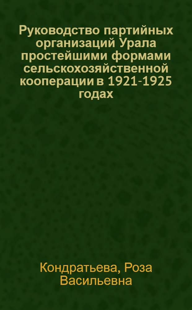 Руководство партийных организаций Урала простейшими формами сельскохозяйственной кооперации в 1921-1925 годах : Автореф. дис. на соиск. учен. степени канд. ист. наук : (07.00.01)