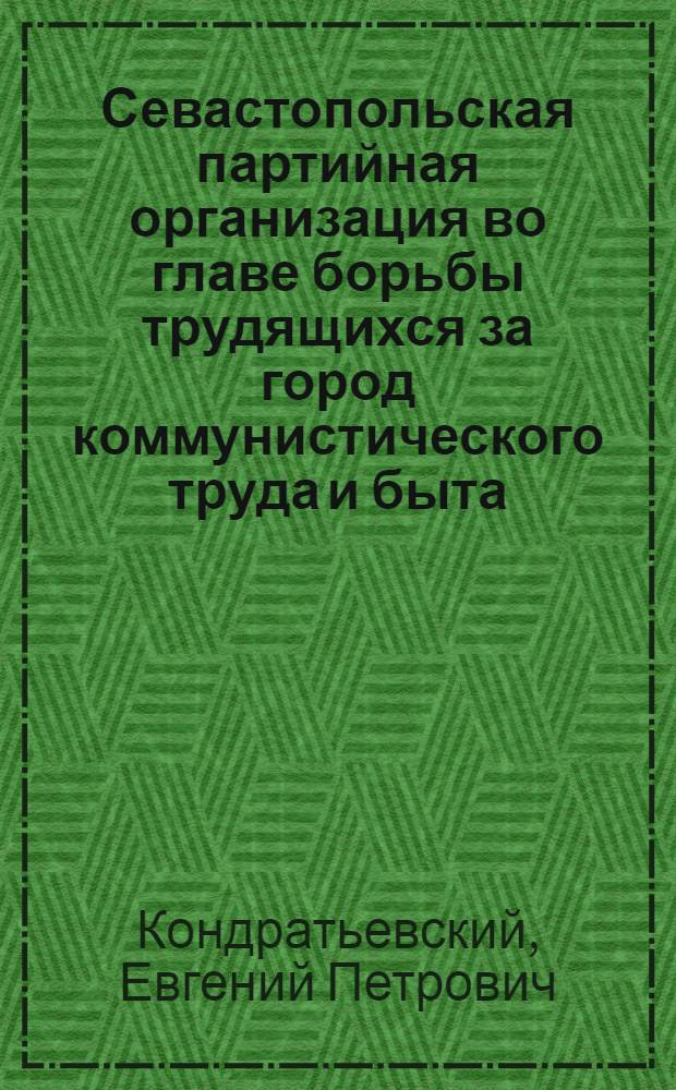 Севастопольская партийная организация во главе борьбы трудящихся за город коммунистического труда и быта (1959-1965 гг.) : Автореф. дис. на соиск. учен. степени канд. ист. наук : (07.00.01)