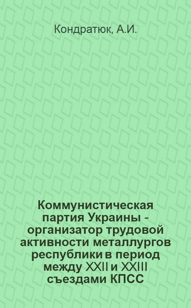 Коммунистическая партия Украины - организатор трудовой активности металлургов республики в период между XXII и XXIII съездами КПСС (1961-1966 гг.) : Автореф. дис. на соискание учен. степени канд. ист. наук : (570)