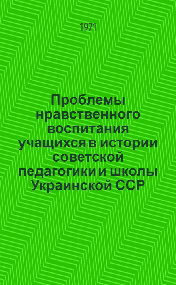Проблемы нравственного воспитания учащихся в истории советской педагогики и школы Украинской ССР (1917-1941) : Автореф. дис. на соискание учен. степени д-ра пед. наук : (730)