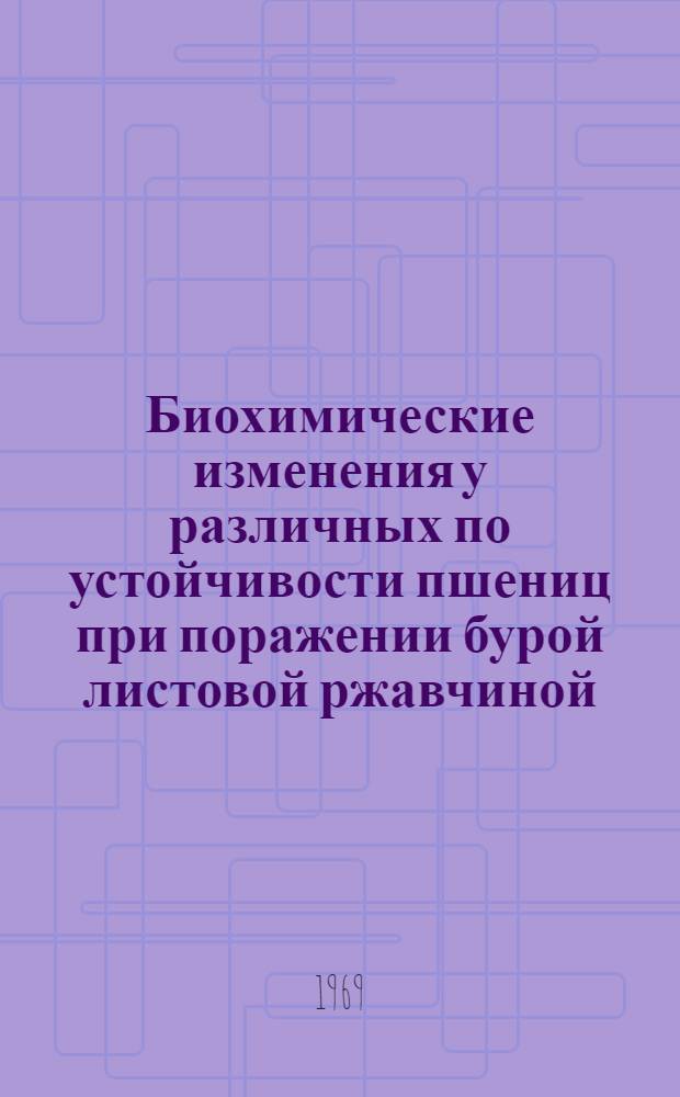 Биохимические изменения у различных по устойчивости пшениц при поражении бурой листовой ржавчиной : Автореф. дис. на соискание учен. степени канд. биол. наук
