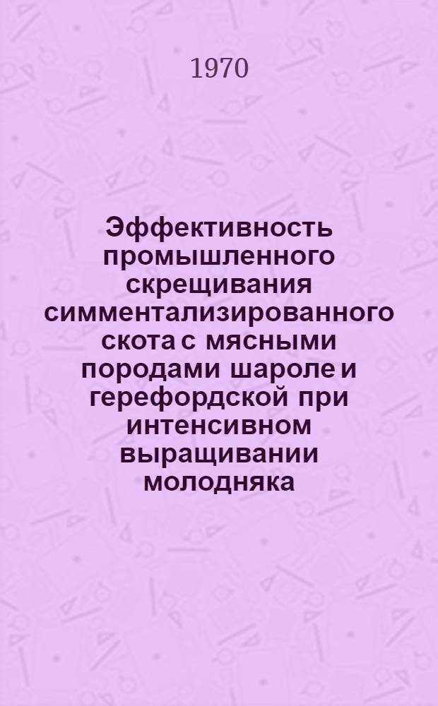 Эффективность промышленного скрещивания симментализированного скота с мясными породами шароле и герефордской при интенсивном выращивании молодняка : Автореф. дис. на соискание учен. степени канд. с.-х. наук : (06553)