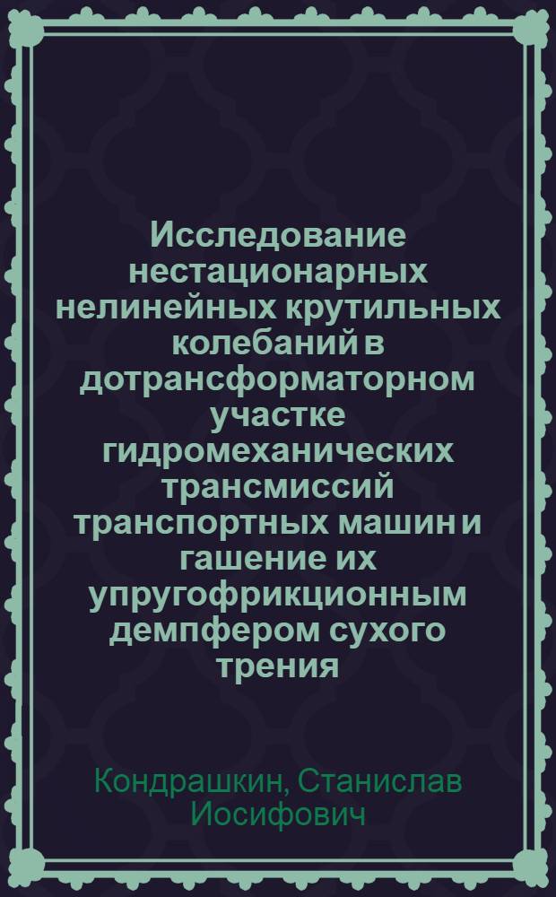 Исследование нестационарных нелинейных крутильных колебаний в дотрансформаторном участке гидромеханических трансмиссий транспортных машин и гашение их упругофрикционным демпфером сухого трения : Автореф. дис. на соиск. учен. степени канд. техн. наук : (05.05.03)