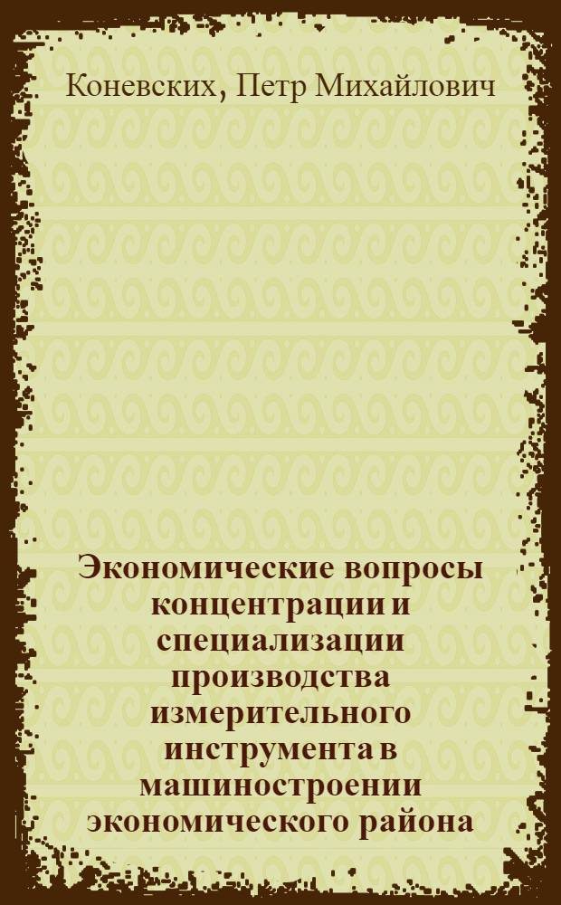 Экономические вопросы концентрации и специализации производства измерительного инструмента в машиностроении экономического района : Автореф. дис. на соискание учен. степени канд. техн. наук : (08.594)