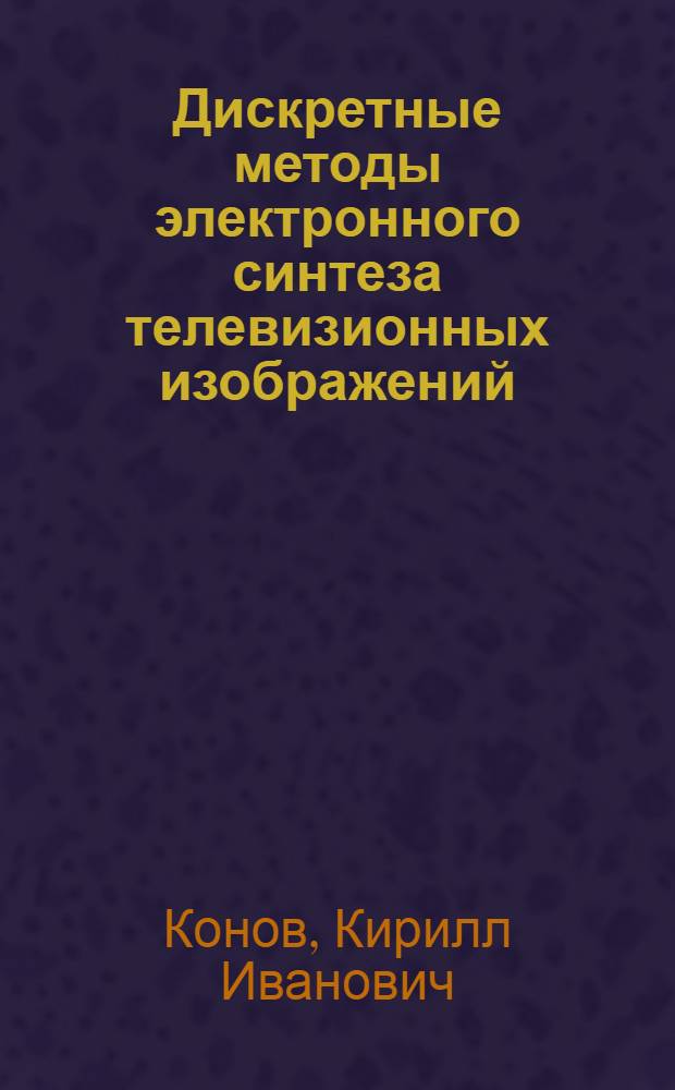 Дискретные методы электронного синтеза телевизионных изображений : Автореф. дис. на соискание учен. степени канд. техн. наук : (291)