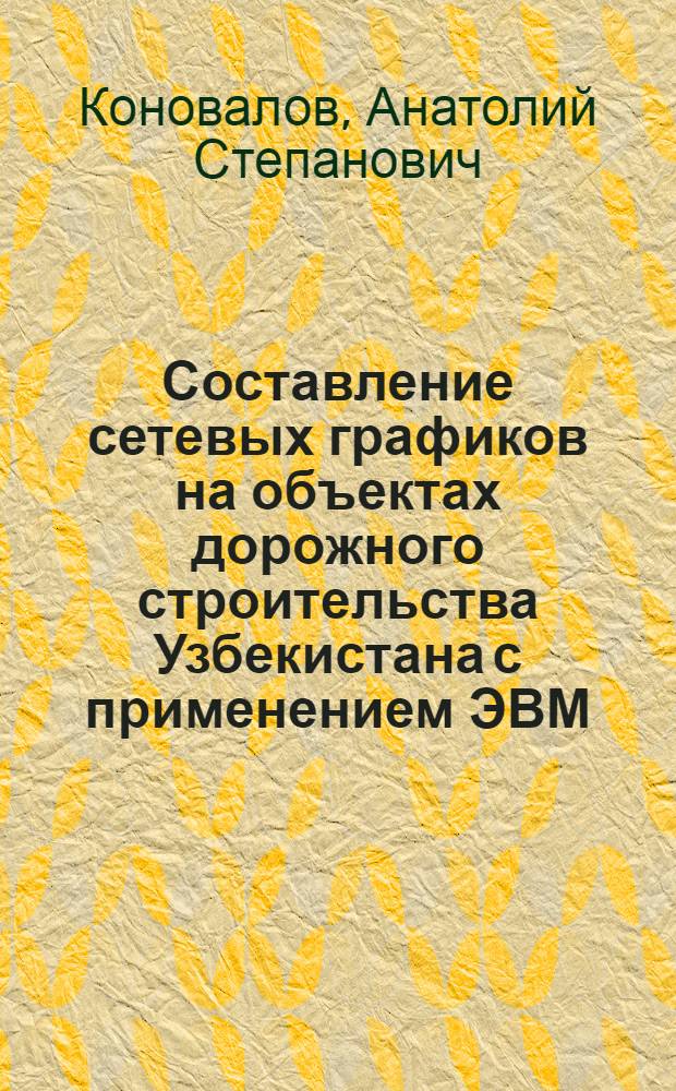 Составление сетевых графиков на объектах дорожного строительства Узбекистана с применением ЭВМ : (Обзор)