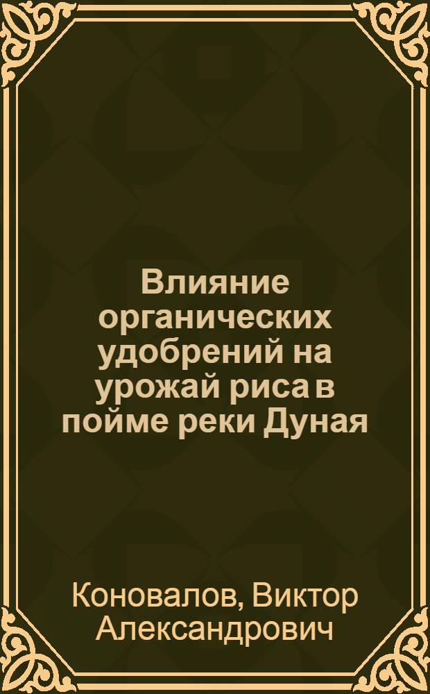 Влияние органических удобрений на урожай риса в пойме реки Дуная : Автореф. дис. на соиск. учен. степени канд. с.-х. наук : (06.01.09)