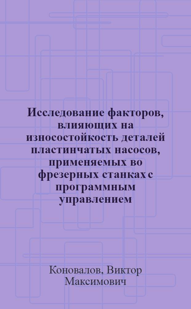 Исследование факторов, влияющих на износостойкость деталей пластинчатых насосов, применяемых во фрезерных станках с программным управлением : Автореф. дис. на соиск. учен. степени канд. техн. наук : (05.169)