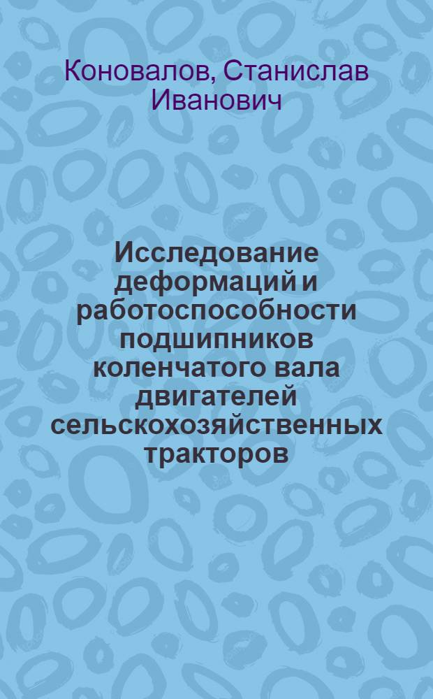 Исследование деформаций и работоспособности подшипников коленчатого вала двигателей сельскохозяйственных тракторов : Автореф. дис. на соиск. учен. степени канд. техн. наук : (05.20.01)