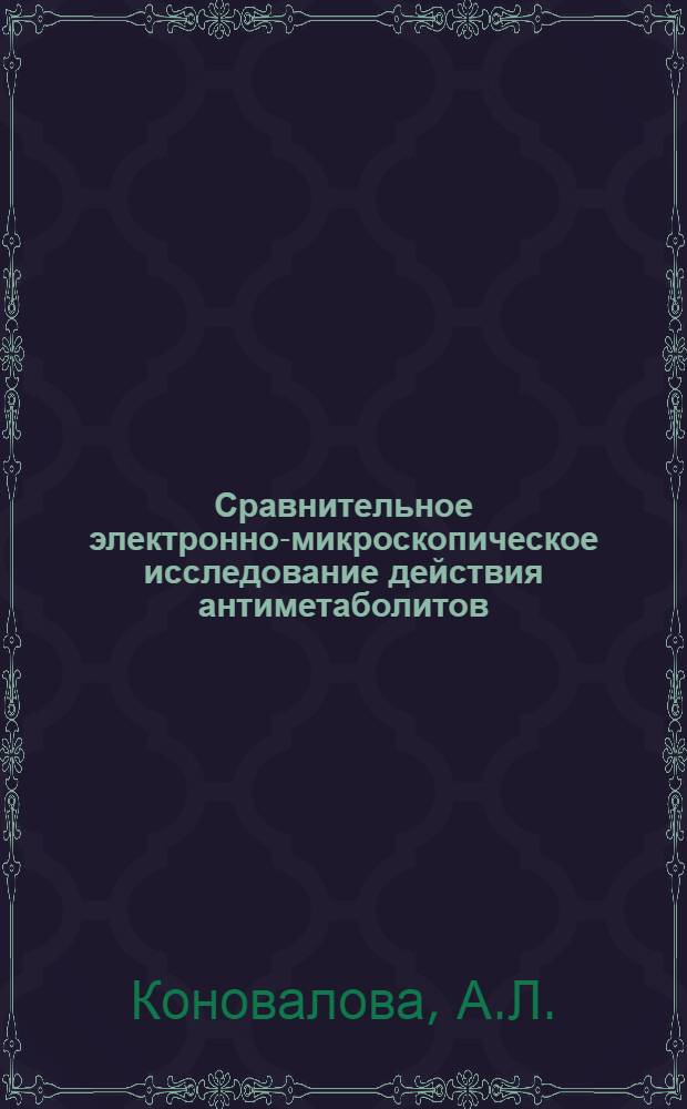 Сравнительное электронно-микроскопическое исследование действия антиметаболитов (5-фторурацила и 6-меркаптопурина) на перевиваемую аденокарциному 755 : Автореф. дис. на соискание учен. степени канд. биол. наук : (14.763)