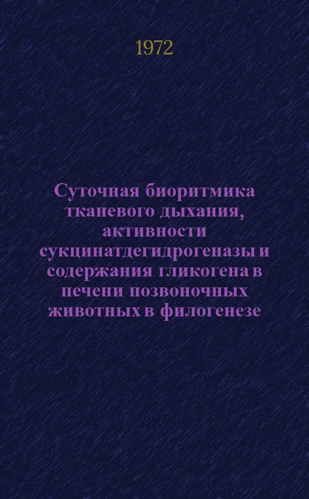 Суточная биоритмика тканевого дыхания, активности сукцинатдегидрогеназы и содержания гликогена в печени позвоночных животных в филогенезе : Автореф. дис. на соиск. учен. степени канд. биол. наук : (093)
