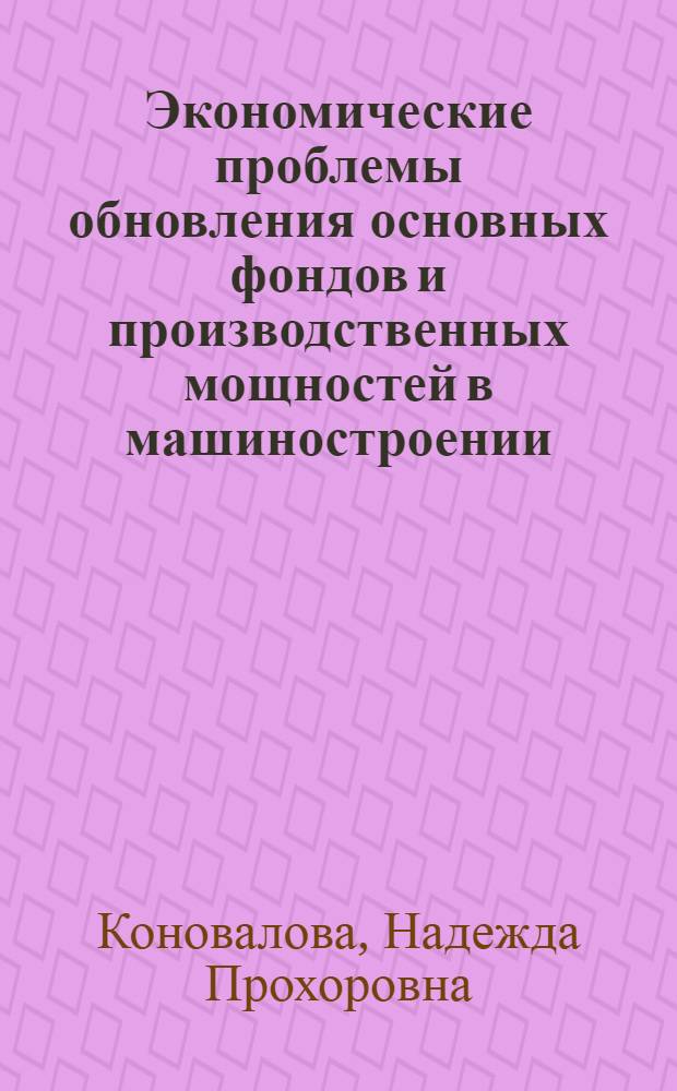 Экономические проблемы обновления основных фондов и производственных мощностей в машиностроении : Тезисы докл
