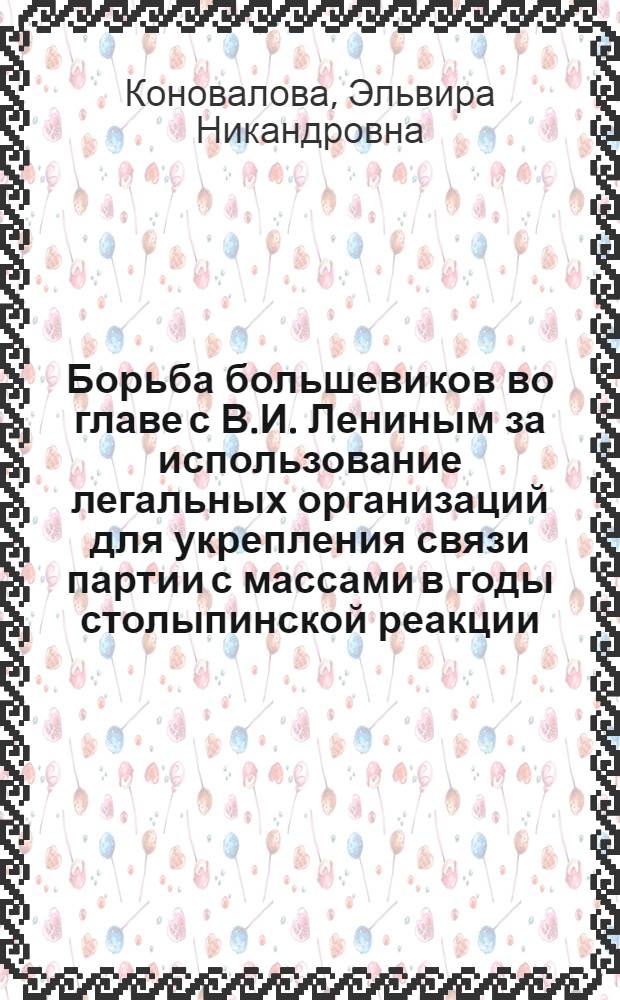 Борьба большевиков во главе с В.И. Лениным за использование легальных организаций для укрепления связи партии с массами в годы столыпинской реакции (1907-1910) : Автореф. дис. на соиск. учен. степени канд. ист. наук : (07.00.01)