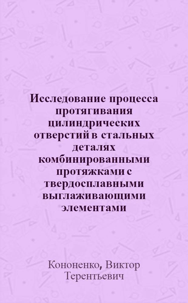Исследование процесса протягивания цилиндрических отверстий в стальных деталях комбинированными протяжками с твердосплавными выглаживающими элементами : Автореф. дис. на соиск. учен. степени канд. техн. наук : (05.02.08)