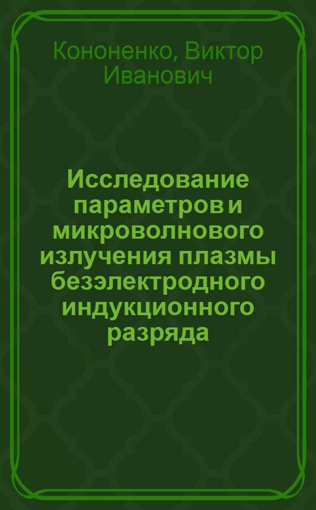 Исследование параметров и микроволнового излучения плазмы безэлектродного индукционного разряда : Автореф. дис. на соискание учен. степени канд. физ.-мат. наук : (01.047)