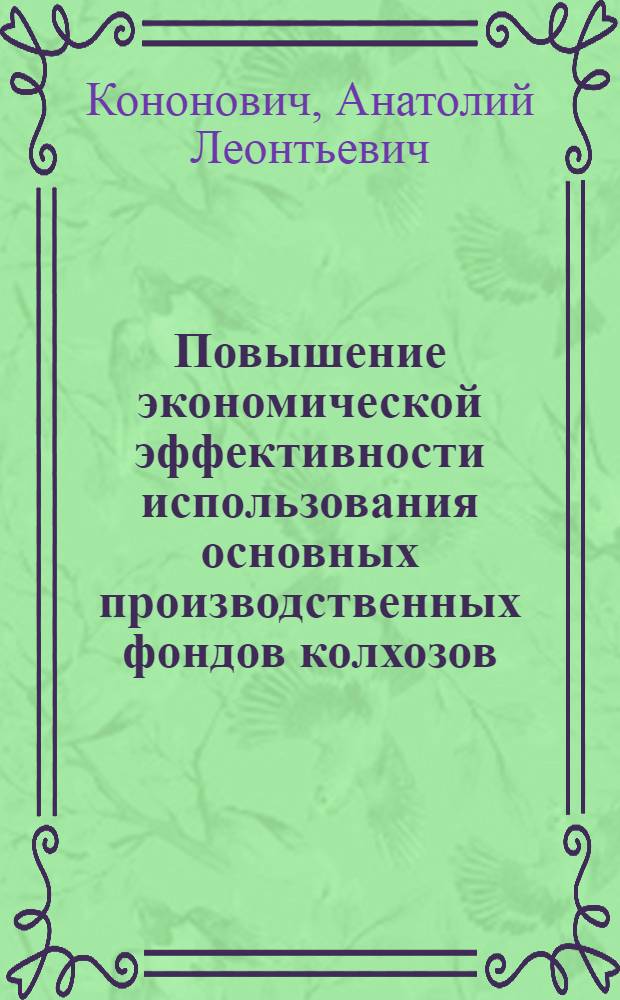 Повышение экономической эффективности использования основных производственных фондов колхозов : (На примере колхозов Брест. обл.) : Автореф. дис. на соиск. учен. степени канд. экон. наук : (08.00.05)