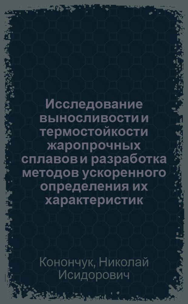 Исследование выносливости и термостойкости жаропрочных сплавов и разработка методов ускоренного определения их характеристик : Автореф. дис. на соискание учен. степени д-ра техн. наук : (022)