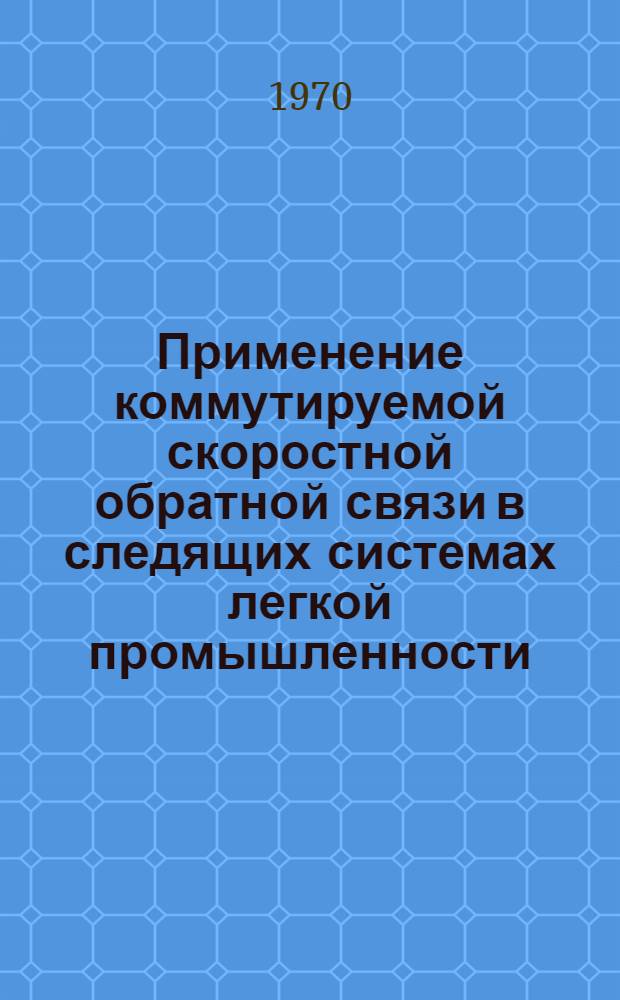 Применение коммутируемой скоростной обратной связи в следящих системах легкой промышленности : Автореф. дис. на соискание учен. степени канд. техн. наук : (198)