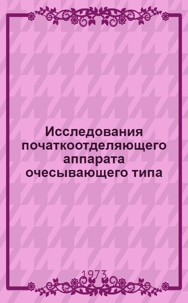 Исследования початкоотделяющего аппарата очесывающего типа : Автореф. дис. на соиск. учен. степени канд. техн. наук : (05.06.01)