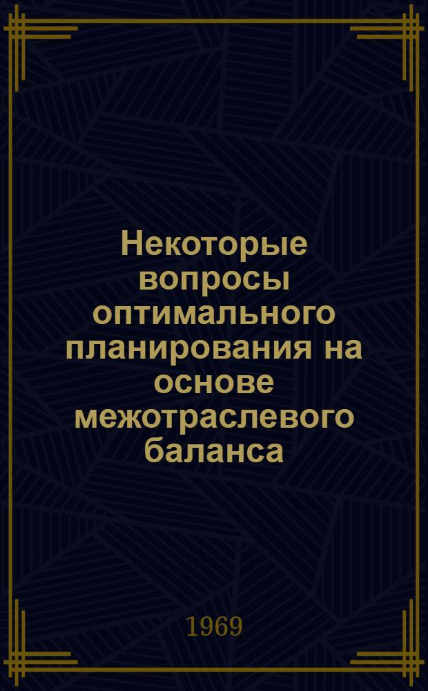 Некоторые вопросы оптимального планирования на основе межотраслевого баланса : Автореф. дис. на соискание учен. степени канд. экон. наук : (607)