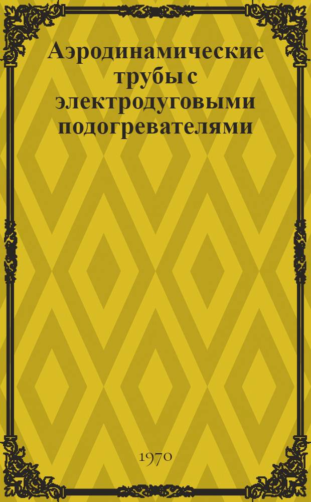 Аэродинамические трубы с электродуговыми подогревателями : (Обзор по иностр. источникам)