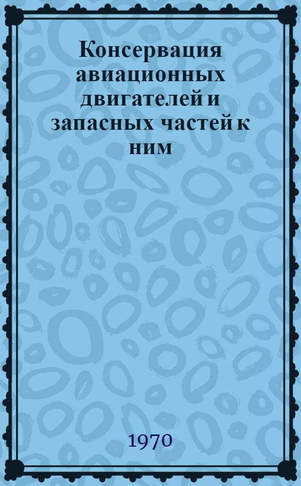 Консервация авиационных двигателей и запасных частей к ним : Инструкция № 967-70 : (Взамен инструкций № 528-54, 529-54, 531-54) : Утв. ВИАМ 3/IV 1970