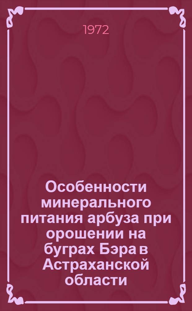 Особенности минерального питания арбуза при орошении на буграх Бэра в Астраханской области : Автореф. дис. на соискание учен. степени канд. с.-х. наук : (531)