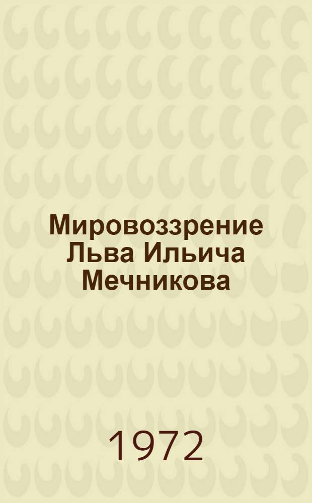 Мировоззрение Льва Ильича Мечникова : Автореф. дис. на соискание учен. степени канд. филос. наук : (622)