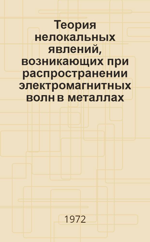 Теория нелокальных явлений, возникающих при распространении электромагнитных волн в металлах : Автореф. дис. на соиск. учен. степени д-ра физ.-мат. наук : (041)