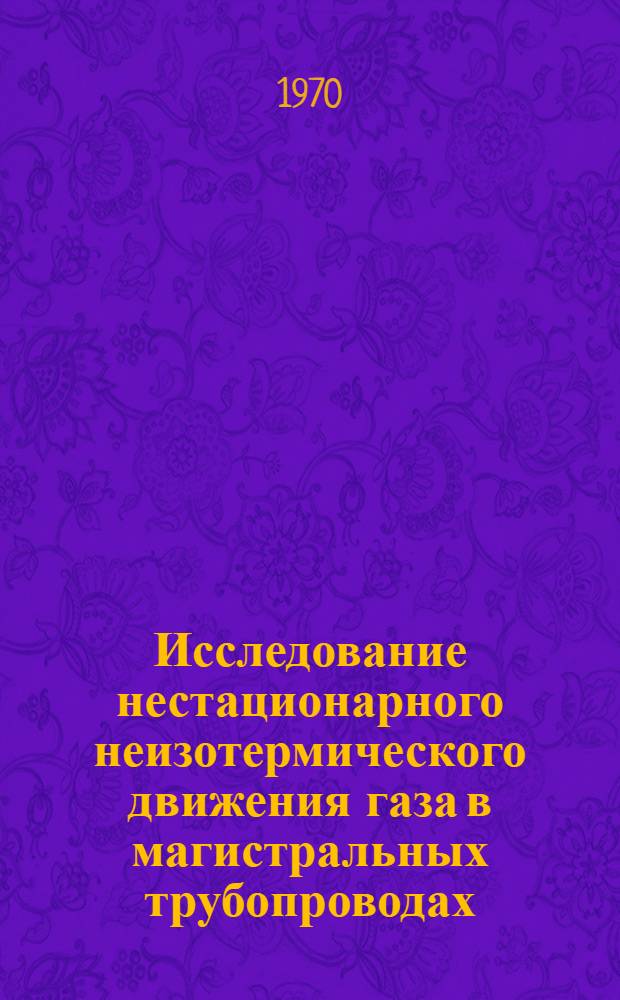 Исследование нестационарного неизотермического движения газа в магистральных трубопроводах : Автореф. дис на соискание учен. степени канд. техн. наук : (316)