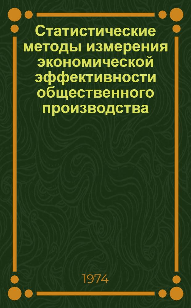 Статистические методы измерения экономической эффективности общественного производства : Автореф. дис. на соиск. учен. степени канд. экон. наук : (08.00.11)