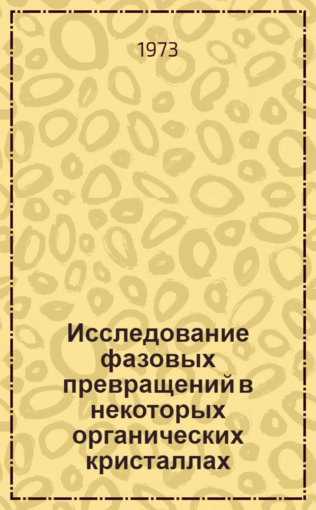 Исследование фазовых превращений в некоторых органических кристаллах : Автореф. дис. на соиск. учен. степени канд. физ.-мат. наук : (01.04.07)