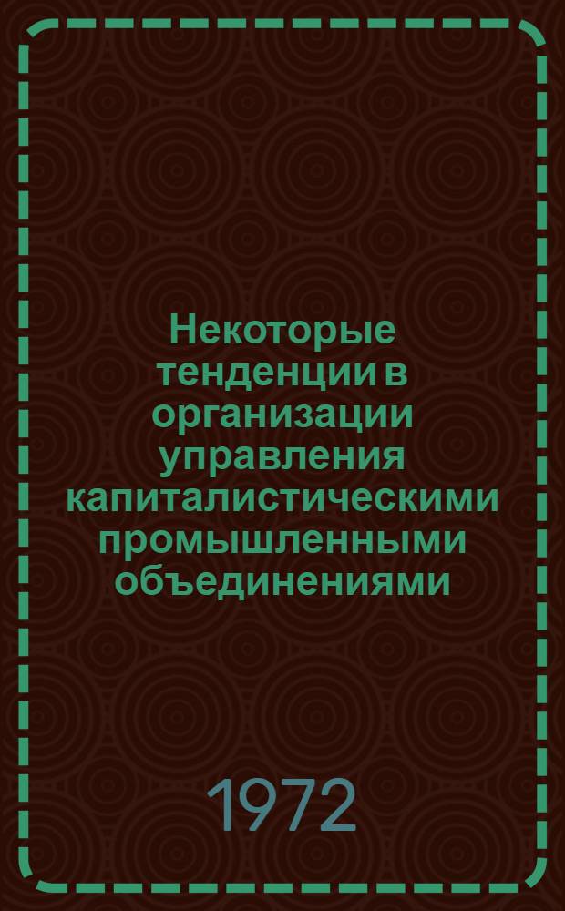 Некоторые тенденции в организации управления капиталистическими промышленными объединениями : Автореф. дис. на соиск. учен. степени канд. экон. наук : (608)