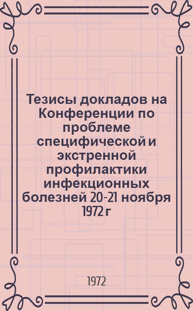 Тезисы докладов на Конференции по проблеме специфической и экстренной профилактики инфекционных болезней 20-21 ноября 1972 г.