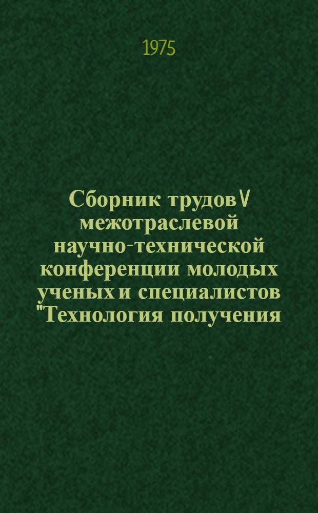 Сборник трудов V межотраслевой научно-технической конференции молодых ученых и специалистов "Технология получения, исследование свойств, применение редких металлов, их соединений и полупроводниковых материалов"