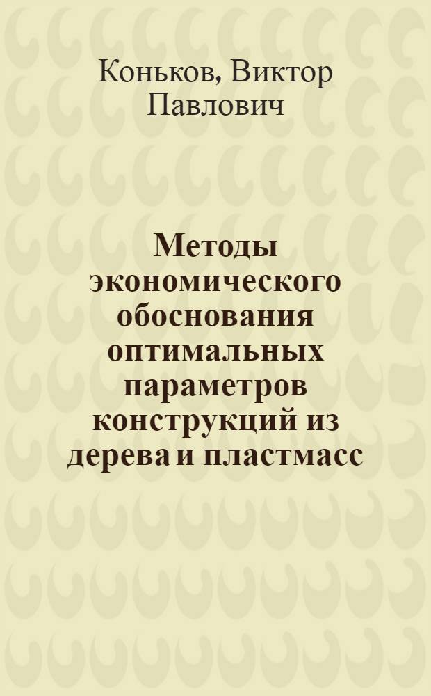 Методы экономического обоснования оптимальных параметров конструкций из дерева и пластмасс : (На примере с.-х. зданий) : Автореф. дис. на соискание учен. степени канд. техн. наук : (594)