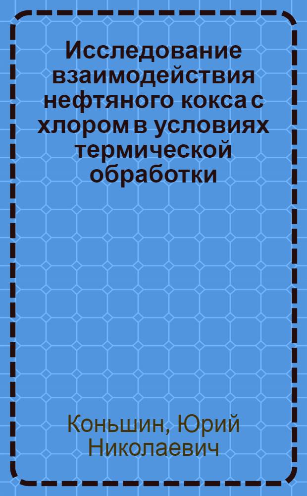 Исследование взаимодействия нефтяного кокса с хлором в условиях термической обработки : Автореф. дис. на соиск. учен. степени канд. хим. наук : (00.01)