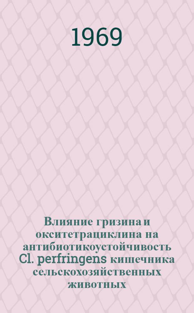 Влияние гризина и окситетрациклина на антибиотикоустойчивость Cl. perfringens кишечника сельскохозяйственных животных : Автореф. дис. на соискание учен. степени канд. биол. наук