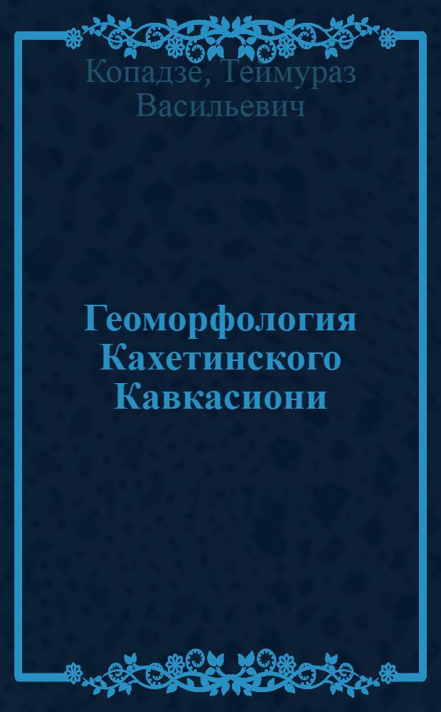 Геоморфология Кахетинского Кавкасиони : Автореф. дис. на соиск. учен. степени канд. геогр. наук : (693)